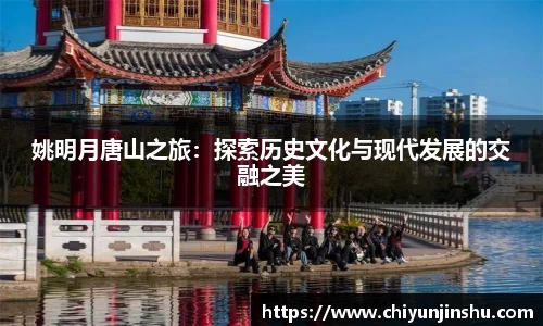 姚明月唐山之旅：探索历史文化与现代发展的交融之美