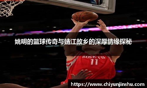 姚明的篮球传奇与靖江故乡的深厚情缘探秘