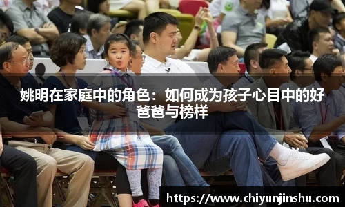 姚明在家庭中的角色：如何成为孩子心目中的好爸爸与榜样