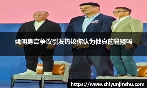 姚明身高争议引发热议你认为他真的算矮吗