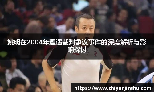 姚明在2004年遭遇裁判争议事件的深度解析与影响探讨